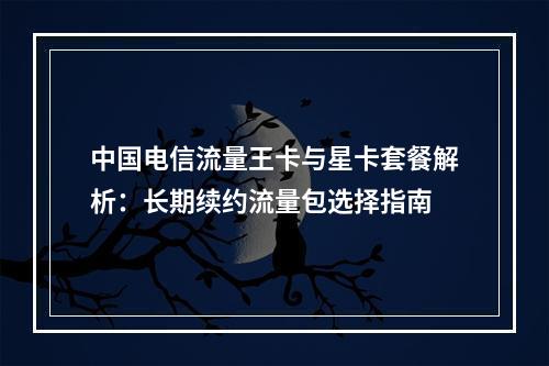 中国电信流量王卡与星卡套餐解析：长期续约流量包选择指南