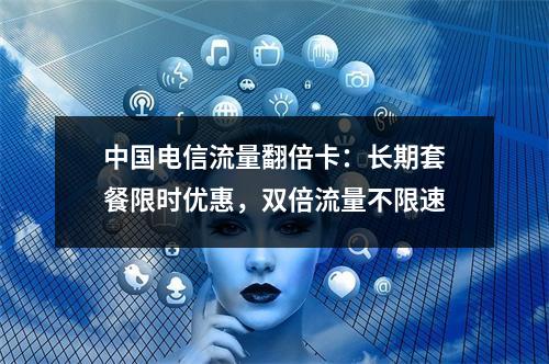 中国电信流量翻倍卡：长期套餐限时优惠，双倍流量不限速