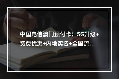 中国电信澳门预付卡：5G升级+资费优惠+内地实名+全国流量