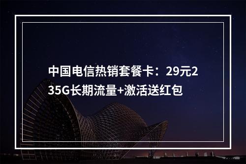 中国电信热销套餐卡：29元235G长期流量+激活送红包