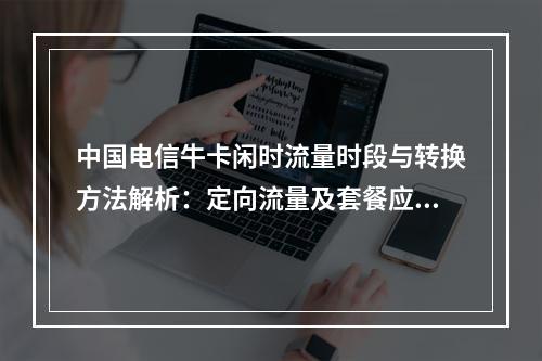 中国电信牛卡闲时流量时段与转换方法解析：定向流量及套餐应用