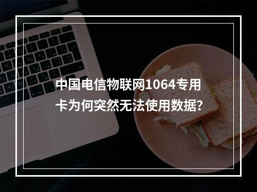 中国电信物联网1064专用卡为何突然无法使用数据？