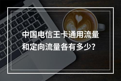 中国电信王卡通用流量和定向流量各有多少？