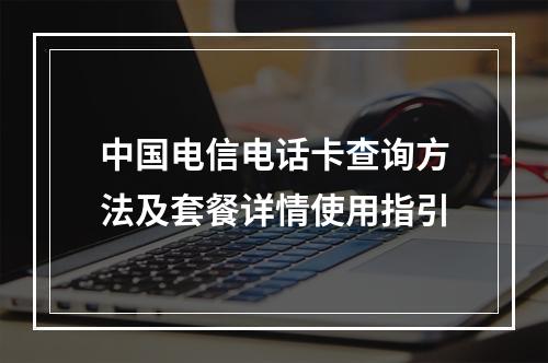 中国电信电话卡查询方法及套餐详情使用指引