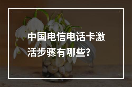中国电信电话卡激活步骤有哪些？