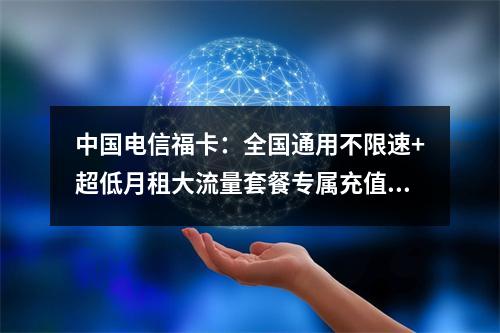 中国电信福卡：全国通用不限速+超低月租大流量套餐专属充值优惠