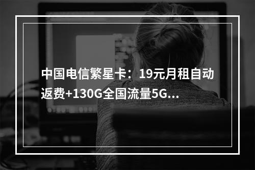 中国电信繁星卡：19元月租自动返费+130G全国流量5G畅享