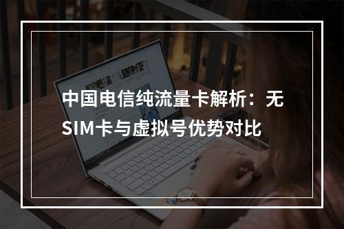 中国电信纯流量卡解析：无SIM卡与虚拟号优势对比