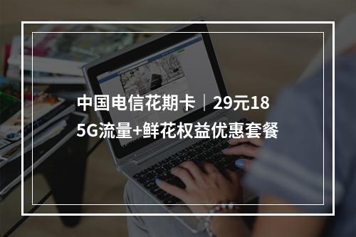 中国电信花期卡｜29元185G流量+鲜花权益优惠套餐