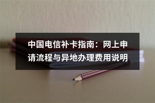 中国电信补卡指南：网上申请流程与异地办理费用说明