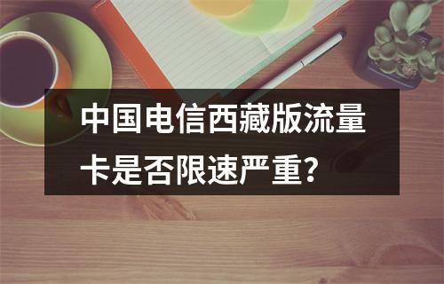 中国电信西藏版流量卡是否限速严重？