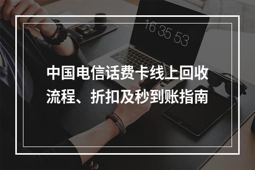 中国电信话费卡线上回收流程、折扣及秒到账指南