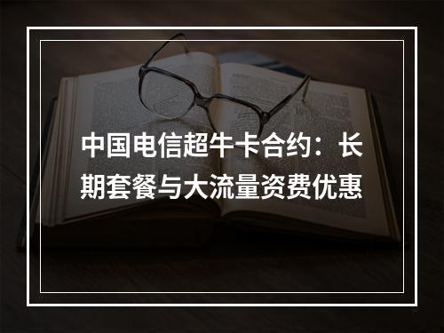 中国电信超牛卡合约：长期套餐与大流量资费优惠