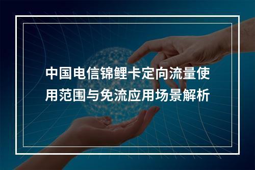 中国电信锦鲤卡定向流量使用范围与免流应用场景解析