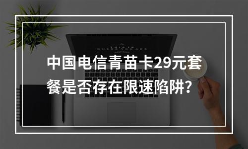中国电信青苗卡29元套餐是否存在限速陷阱？
