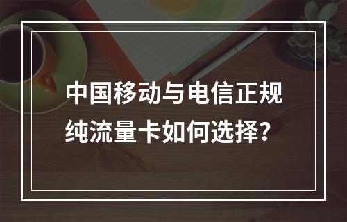 中国移动与电信正规纯流量卡如何选择？