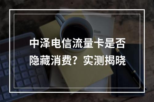 中泽电信流量卡是否隐藏消费？实测揭晓
