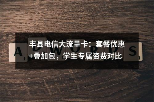 丰县电信大流量卡：套餐优惠+叠加包，学生专属资费对比
