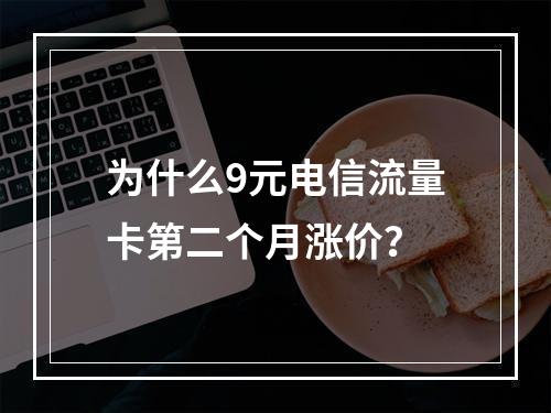 为什么9元电信流量卡第二个月涨价？
