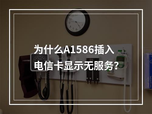 为什么A1586插入电信卡显示无服务？