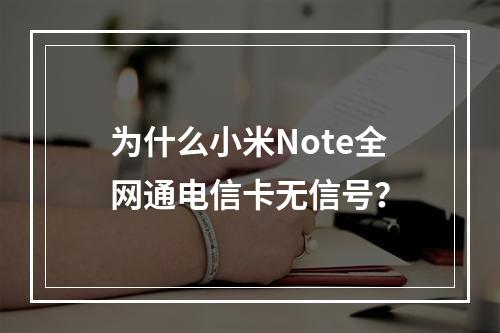 为什么小米Note全网通电信卡无信号？