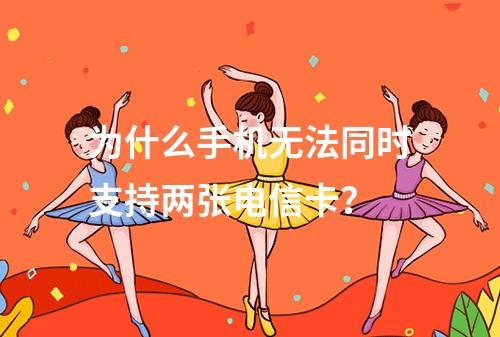 为什么手机无法同时支持两张电信卡？