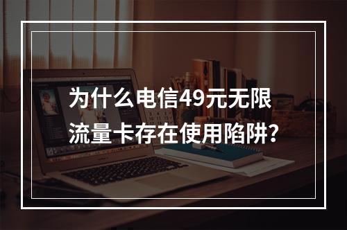 为什么电信49元无限流量卡存在使用陷阱？