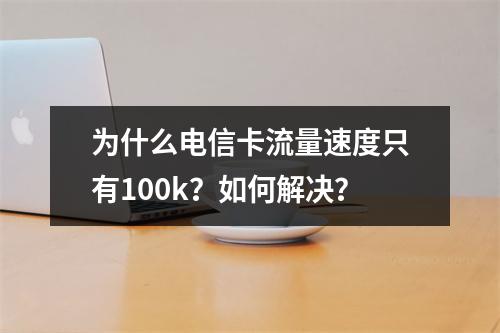 为什么电信卡流量速度只有100k？如何解决？