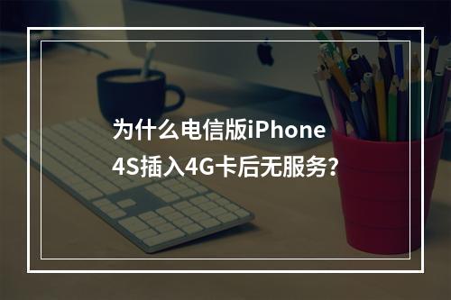 为什么电信版iPhone 4S插入4G卡后无服务？