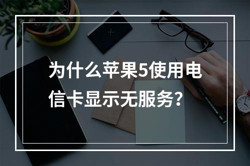 为什么苹果5使用电信卡显示无服务？