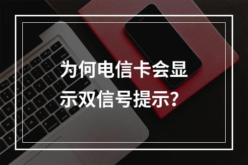 为何电信卡会显示双信号提示？