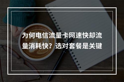 为何电信流量卡网速快却流量消耗快？选对套餐是关键