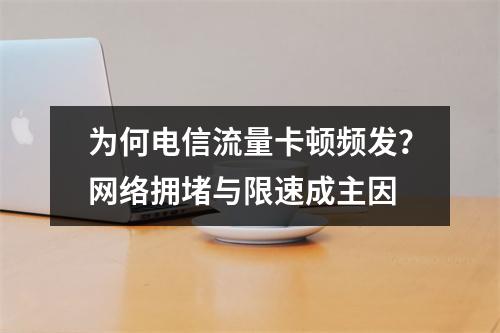 为何电信流量卡顿频发？网络拥堵与限速成主因