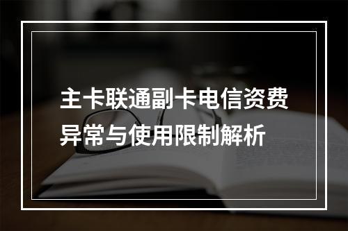 主卡联通副卡电信资费异常与使用限制解析