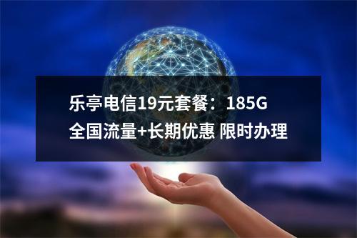 乐亭电信19元套餐：185G全国流量+长期优惠 限时办理