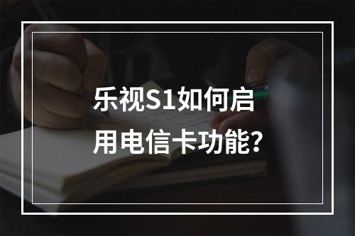 乐视S1如何启用电信卡功能？