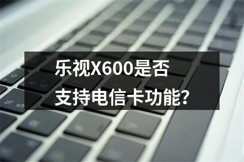 乐视X600是否支持电信卡功能？
