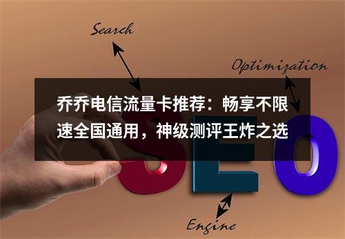 乔乔电信流量卡推荐：畅享不限速全国通用，神级测评王炸之选