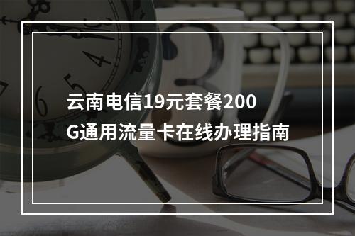 云南电信19元套餐200G通用流量卡在线办理指南