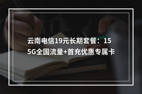 云南电信19元长期套餐：155G全国流量+首充优惠专属卡