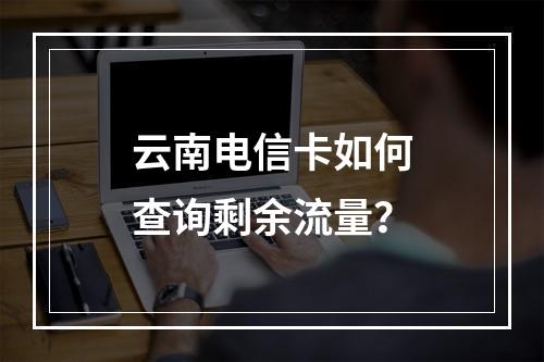 云南电信卡如何查询剩余流量？