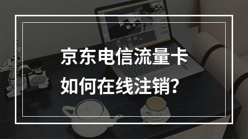 京东电信流量卡如何在线注销？