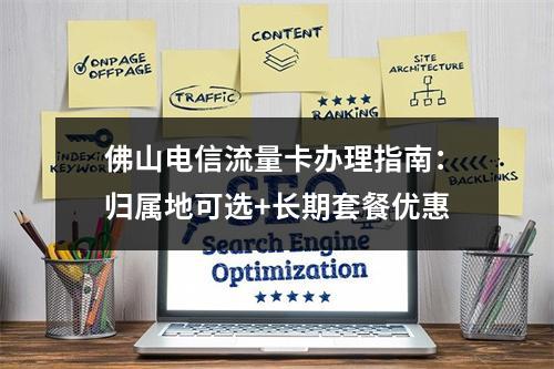 佛山电信流量卡办理指南：归属地可选+长期套餐优惠