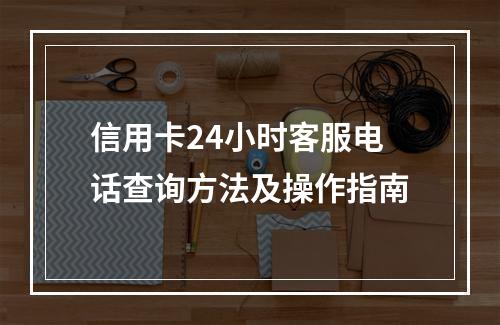 信用卡24小时客服电话查询方法及操作指南
