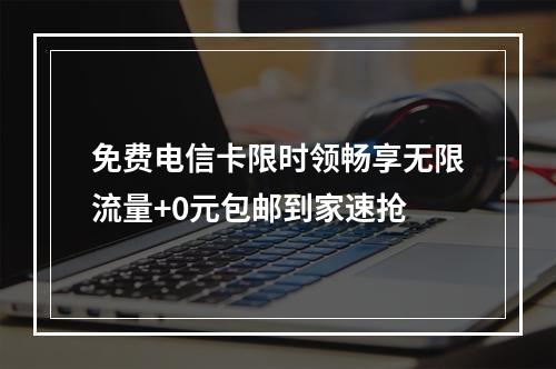 免费电信卡限时领畅享无限流量+0元包邮到家速抢