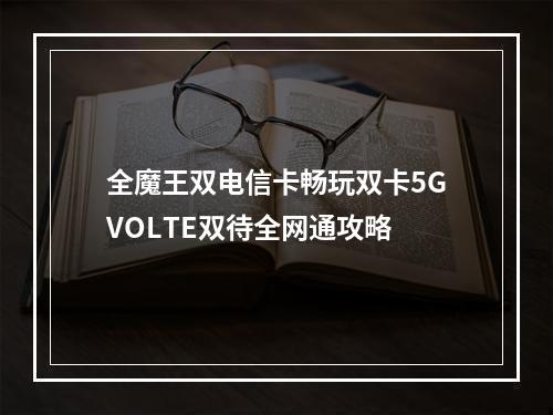 全魔王双电信卡畅玩双卡5GVOLTE双待全网通攻略