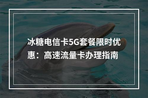 冰糖电信卡5G套餐限时优惠：高速流量卡办理指南