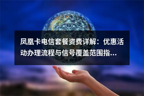 凤凰卡电信套餐资费详解：优惠活动办理流程与信号覆盖范围指南