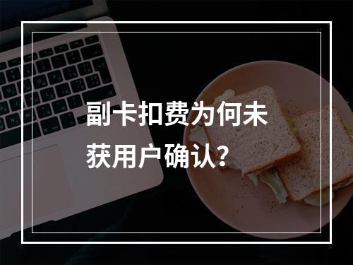 副卡扣费为何未获用户确认？