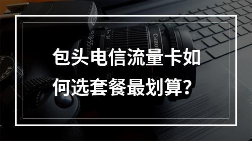 包头电信流量卡如何选套餐最划算？